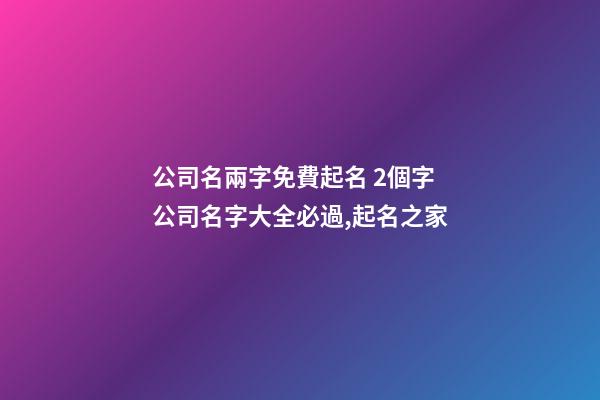 公司名兩字免費起名 2個字公司名字大全必過,起名之家